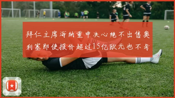 拜仁主席海纳重申决心绝不出售奥利塞即使报价超过15亿欧元也不考虑