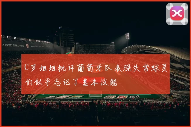 C罗姐姐批评葡萄牙队表现失常球员们似乎忘记了基本技能