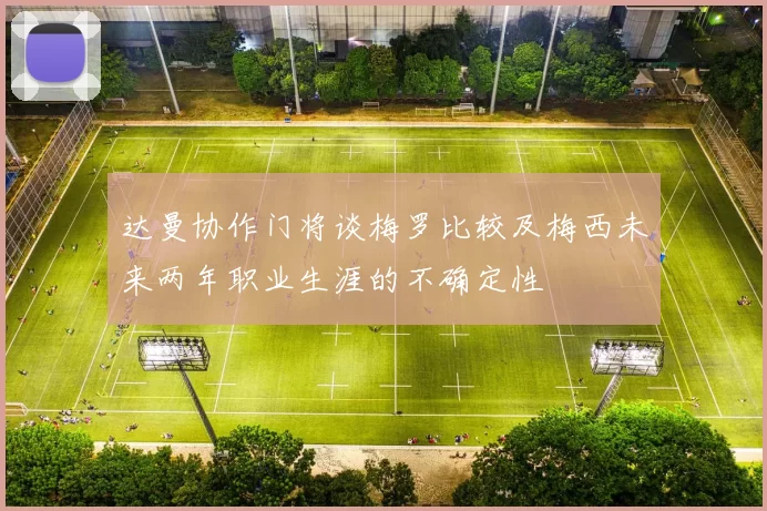 达曼协作门将谈梅罗比较及梅西未来两年职业生涯的不确定性