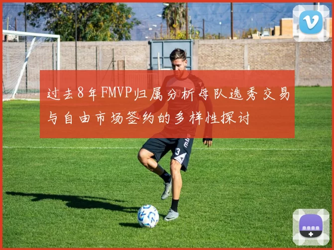 过去8年FMVP归属分析母队选秀交易与自由市场签约的多样性探讨